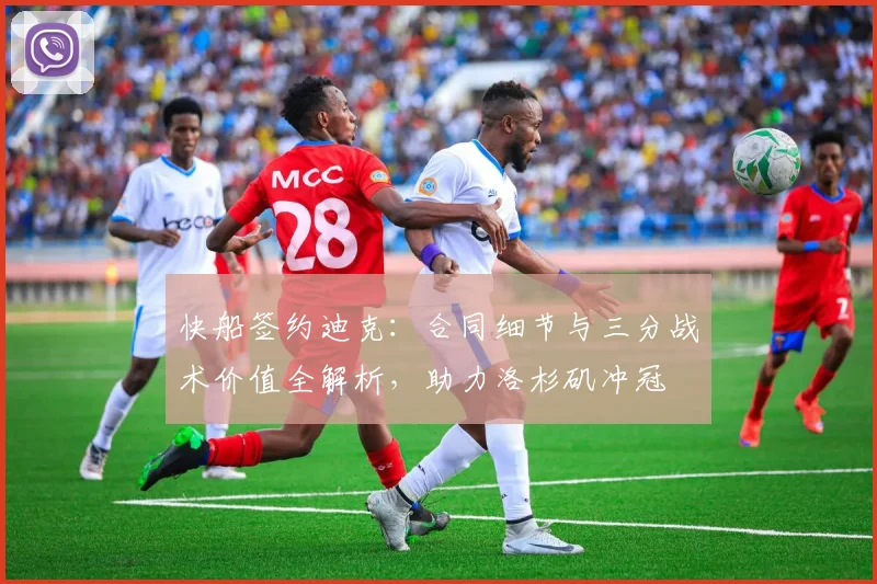 快船签约迪克：合同细节与三分战术价值全解析，助力洛杉矶冲冠