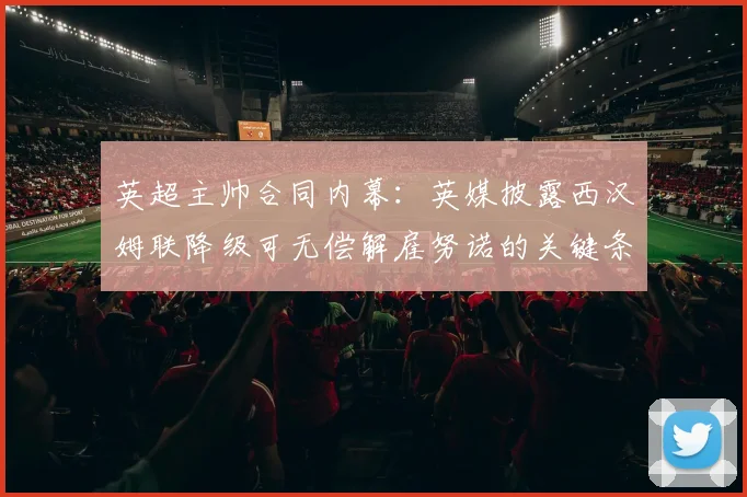 英超主帅合同内幕：英媒披露西汉姆联降级可无偿解雇努诺的关键条款