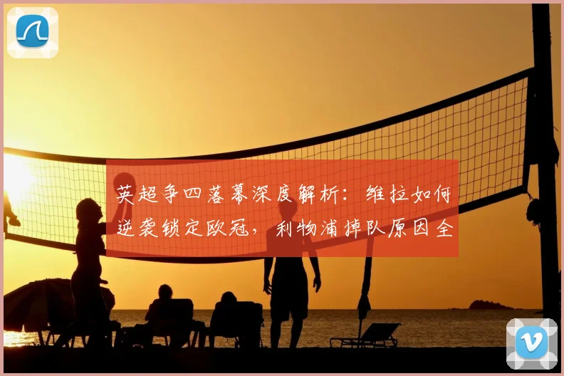 英超争四落幕深度解析：维拉如何逆袭锁定欧冠，利物浦掉队原因全剖析