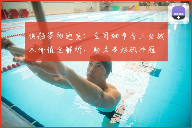 快船签约迪克：合同细节与三分战术价值全解析，助力洛杉矶冲冠